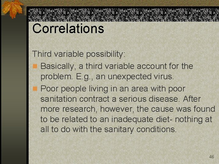 Correlations Third variable possibility: n Basically, a third variable account for the problem. E.