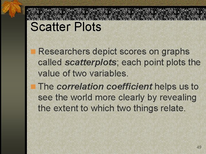 Scatter Plots n Researchers depict scores on graphs called scatterplots; each point plots the