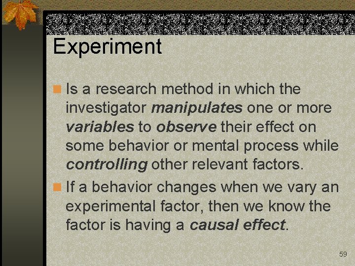 Experiment n Is a research method in which the investigator manipulates one or more