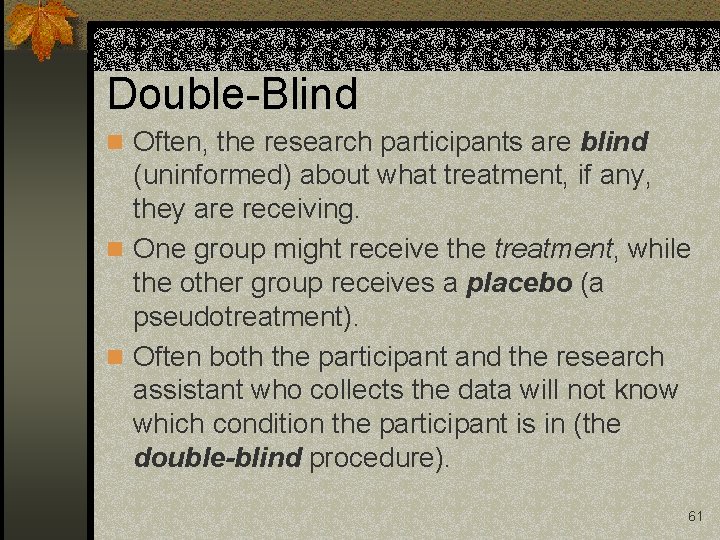 Double-Blind n Often, the research participants are blind (uninformed) about what treatment, if any,