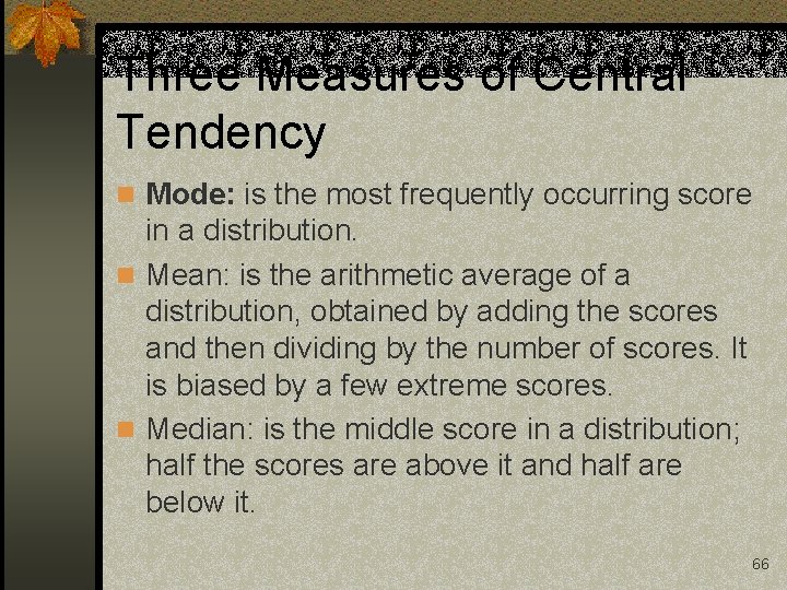 Three Measures of Central Tendency n Mode: is the most frequently occurring score in