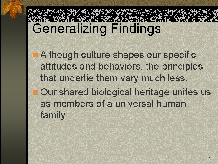 Generalizing Findings n Although culture shapes our specific attitudes and behaviors, the principles that