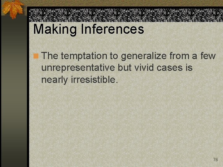 Making Inferences n The temptation to generalize from a few unrepresentative but vivid cases