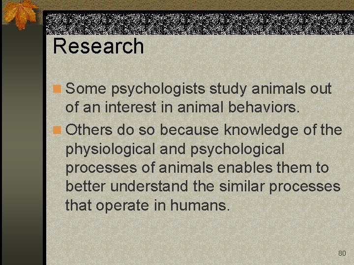 Research n Some psychologists study animals out of an interest in animal behaviors. n