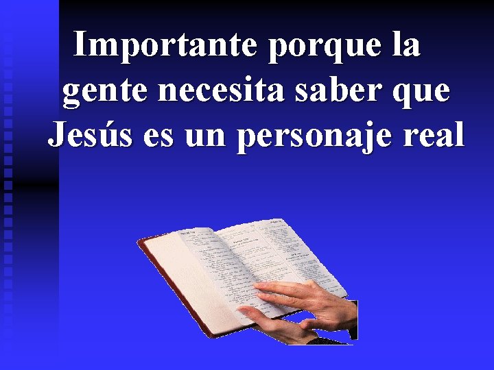 Importante porque la gente necesita saber que Jesús es un personaje real Importante porque la gente necesita saber que Jesús es un personaje real