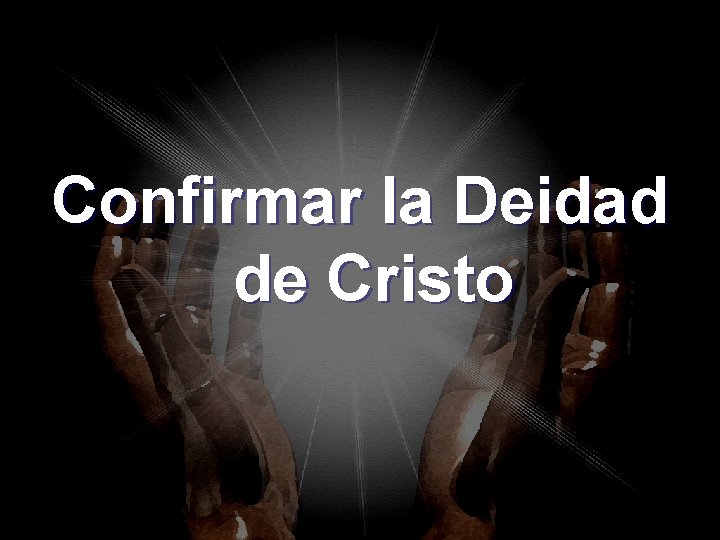 Confirmar la Deidad de Cristo Confirmar la Deidad de Cristo