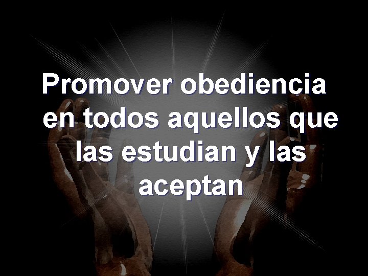 Promover obediencia en todos aquellos que las estudian y las aceptan Promover obediencia en todos aquellos que las estudian y las aceptan
