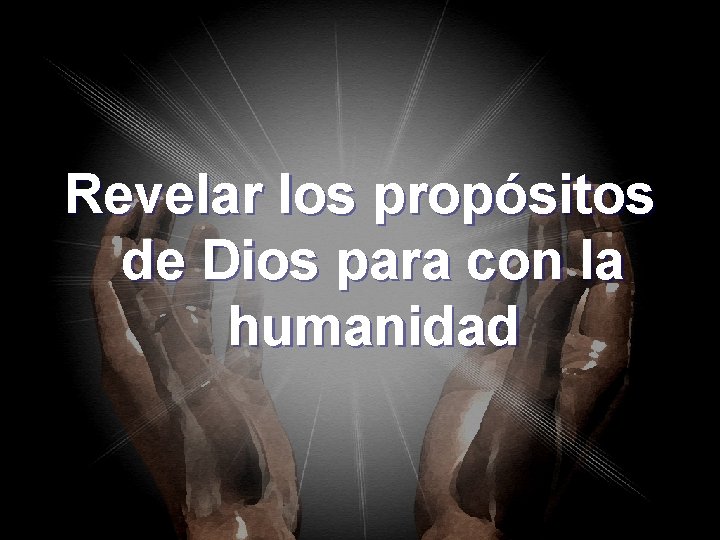 Revelar los propósitos de Dios para con la humanidad Revelar los propósitos de Dios para con la humanidad