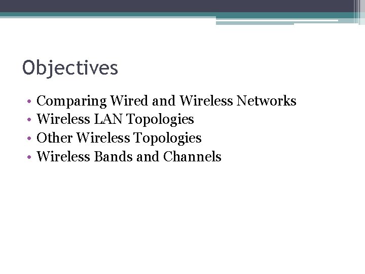 Objectives • • Comparing Wired and Wireless Networks Wireless LAN Topologies Other Wireless Topologies