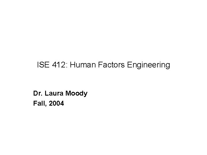 ISE 412: Human Factors Engineering Dr. Laura Moody Fall, 2004 