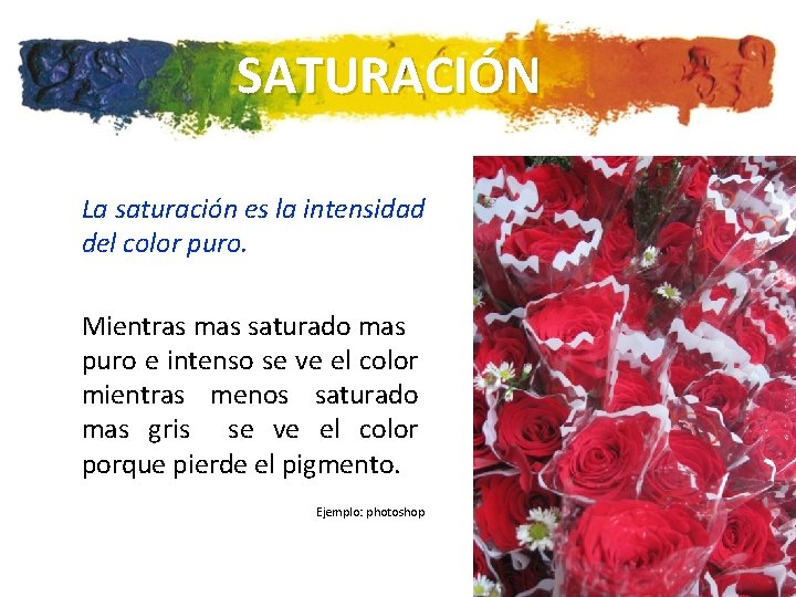 SATURACIÓN La saturación es la intensidad del color puro. Mientras mas saturado mas puro