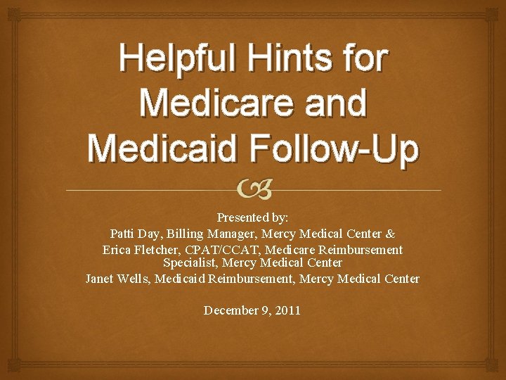 Helpful Hints for Medicare and Medicaid Follow-Up Presented by: Patti Day, Billing Manager, Mercy