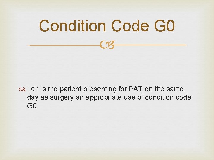 Condition Code G 0 I. e. : is the patient presenting for PAT on