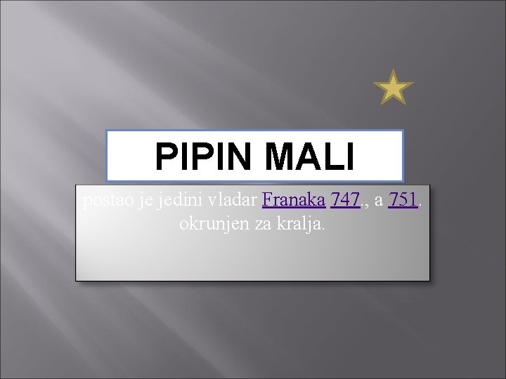 PIPIN MALI postao je jedini vladar Franaka 747. , a 751. okrunjen za kralja.