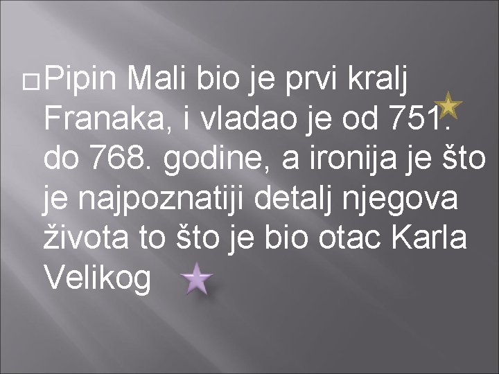 �Pipin Mali bio je prvi kralj Franaka, i vladao je od 751. do 768.