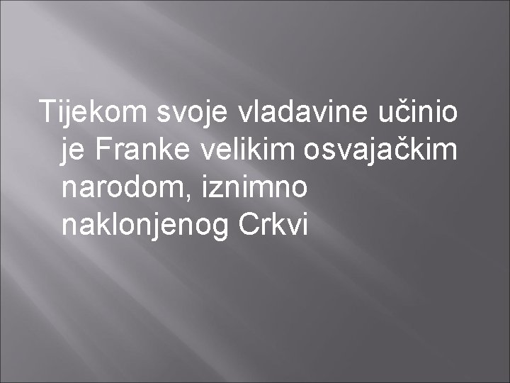 Tijekom svoje vladavine učinio je Franke velikim osvajačkim narodom, iznimno naklonjenog Crkvi 