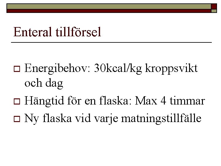 Enteral tillförsel Energibehov: 30 kcal/kg kroppsvikt och dag o Hängtid för en flaska: Max