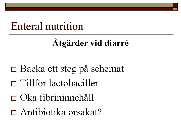 Enteral nutrition Åtgärder vid diarré Backa ett steg på schemat o Tillför lactobaciller o