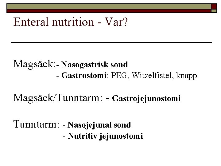 Enteral nutrition - Var? Magsäck: - Nasogastrisk sond - Gastrostomi: PEG, Witzelfistel, knapp Magsäck/Tunntarm: