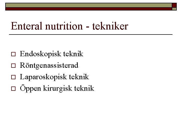 Enteral nutrition - tekniker o o Endoskopisk teknik Röntgenassisterad Laparoskopisk teknik Öppen kirurgisk teknik