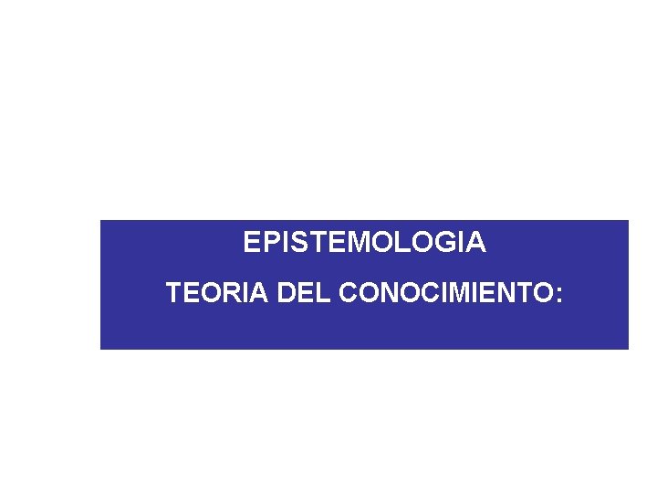 EPISTEMOLOGIA TEORIA DEL CONOCIMIENTO: 