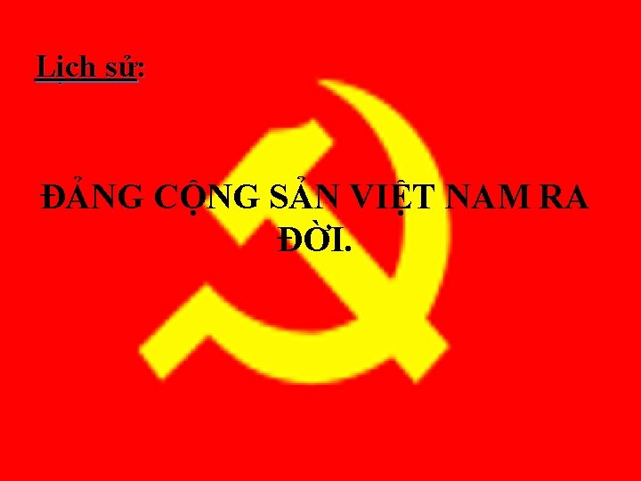 Lịch sử: ĐẢNG CỘNG SẢN VIỆT NAM RA ĐỜI. 