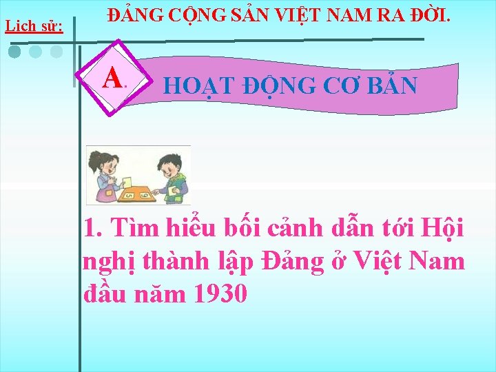 Lịch sử: ĐẢNG CỘNG SẢN VIỆT NAM RA ĐỜI. A. HOẠT ĐỘNG CƠ BẢN