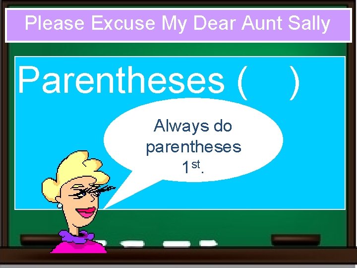 Please Excuse My Dear Aunt Sally Parentheses ( Always do parentheses 1 st. )