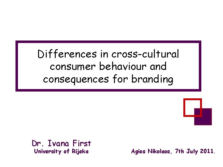 Differences in cross-cultural consumer behaviour and consequences for branding Dr. Ivana First University of