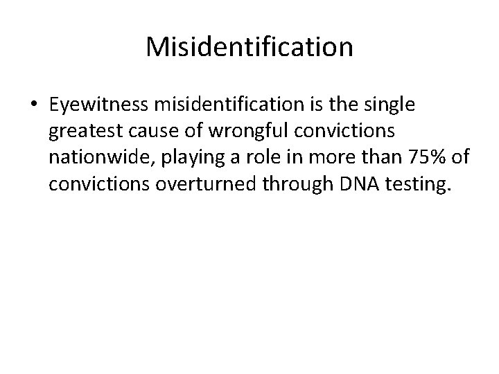 Misidentification • Eyewitness misidentification is the single greatest cause of wrongful convictions nationwide, playing
