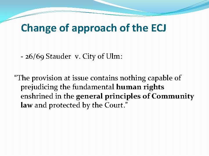 Change of approach of the ECJ - 26/69 Stauder v. City of Ulm: “The
