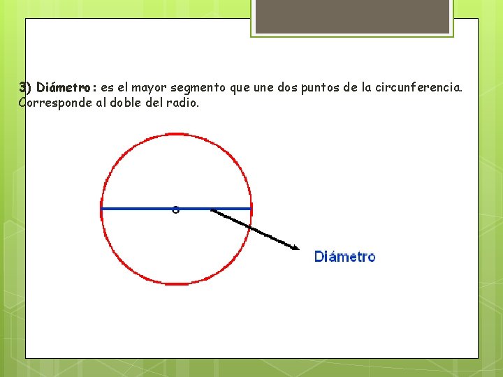 3) Diámetro: es el mayor segmento que une dos puntos de la circunferencia. Corresponde 3) Diámetro: es el mayor segmento que une dos puntos de la circunferencia. Corresponde