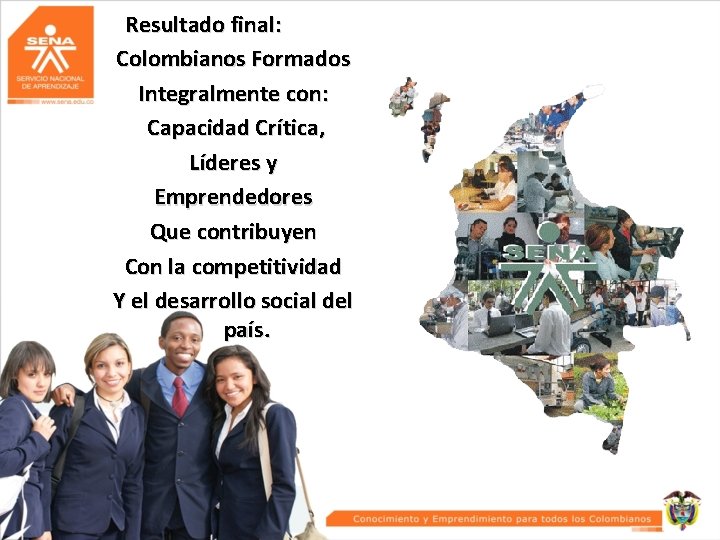 Resultado final: Colombianos Formados Integralmente con: Capacidad Crítica, Líderes y Emprendedores Que contribuyen Con