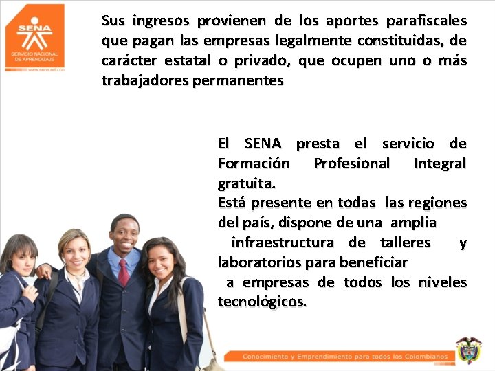 Sus ingresos provienen de los aportes parafiscales que pagan las empresas legalmente constituidas, de