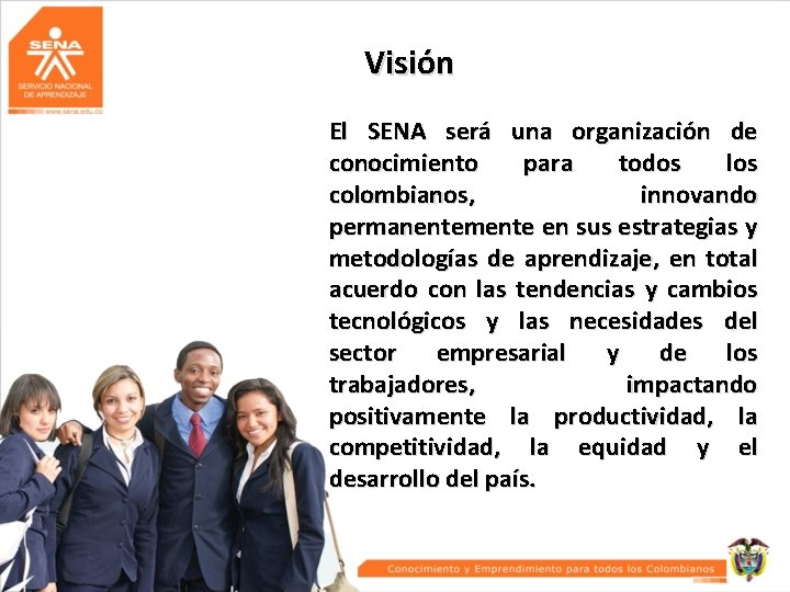 Visión El SENA será una organización de conocimiento para todos los colombianos, innovando permanentemente