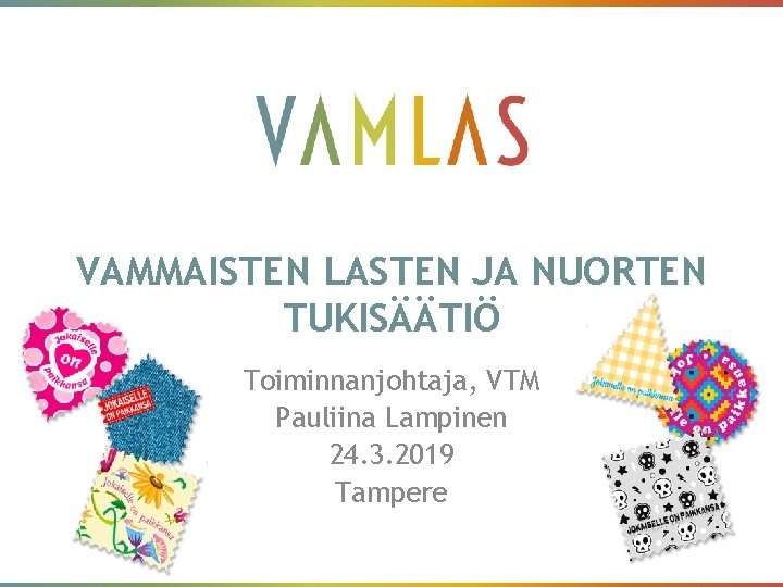 VAMMAISTEN LASTEN JA NUORTEN TUKISÄÄTIÖ Toiminnanjohtaja, VTM Pauliina Lampinen 24. 3. 2019 Tampere 