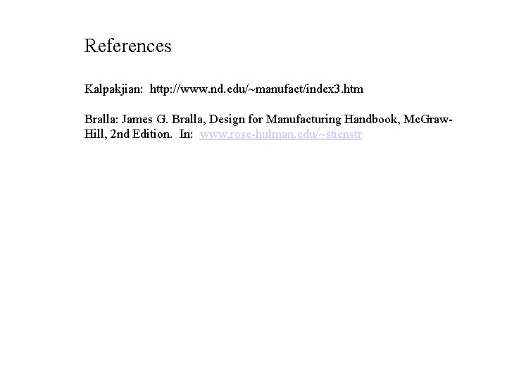 References Kalpakjian: http: //www. nd. edu/~manufact/index 3. htm Bralla: James G. Bralla, Design for