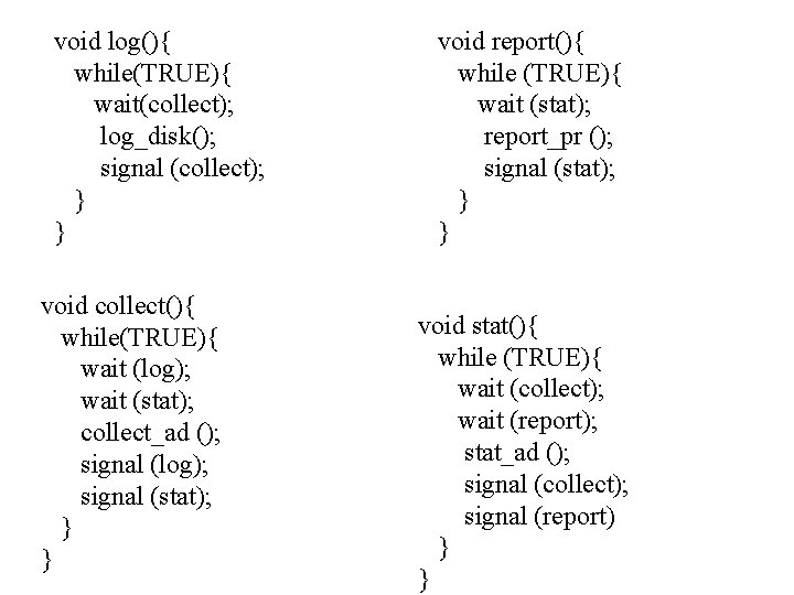 void log(){ while(TRUE){ wait(collect); log_disk(); signal (collect); } } void collect(){ while(TRUE){ wait (log);