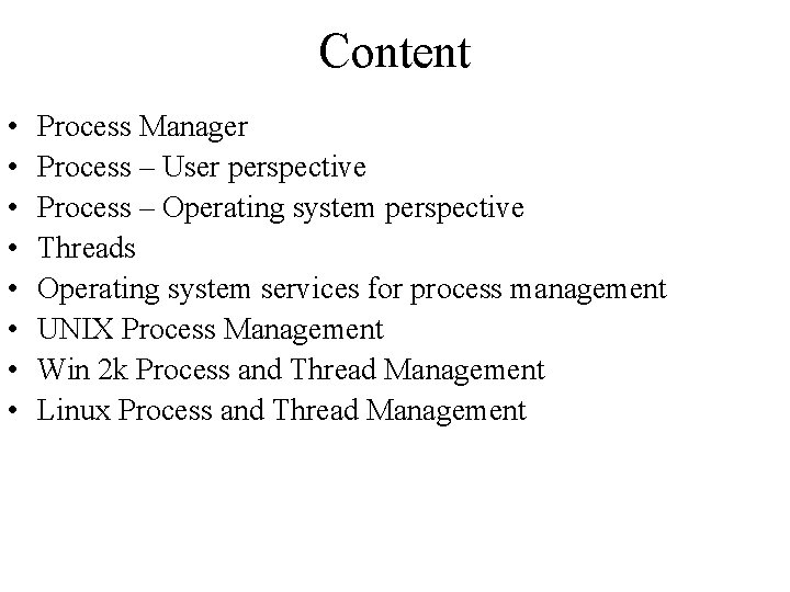 Content • • Process Manager Process – User perspective Process – Operating system perspective