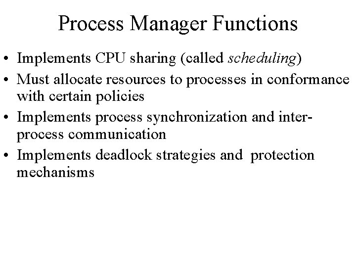 Process Manager Functions • Implements CPU sharing (called scheduling) • Must allocate resources to