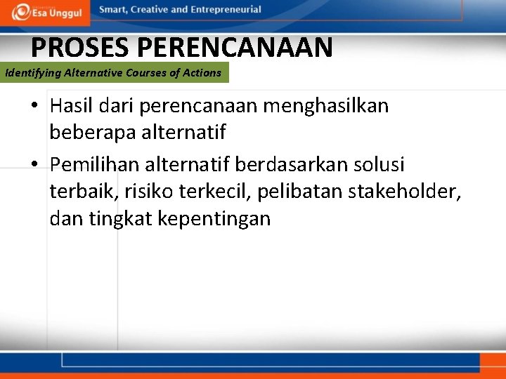 PROSES PERENCANAAN Identifying Alternative Courses of Actions • Hasil dari perencanaan menghasilkan beberapa alternatif