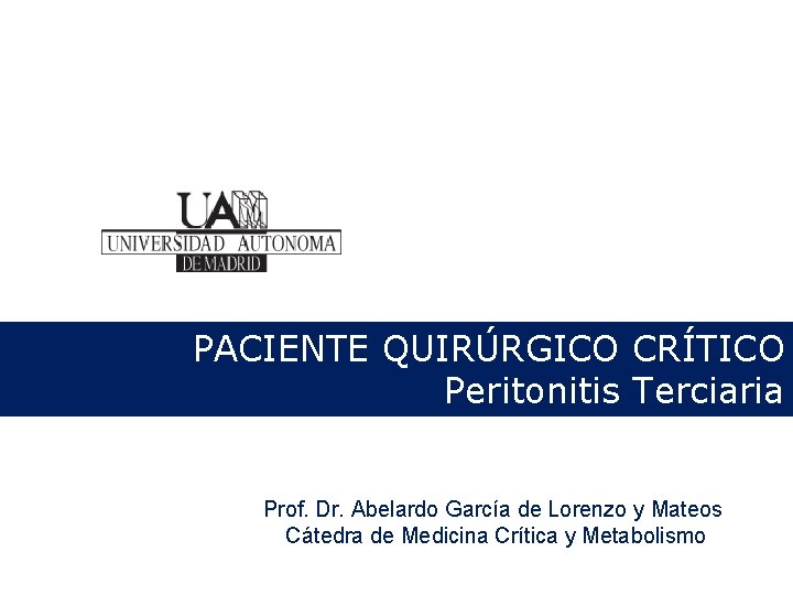 PACIENTE QUIRÚRGICO CRÍTICO Peritonitis Terciaria Prof. Dr. Abelardo García de Lorenzo y Mateos Cátedra