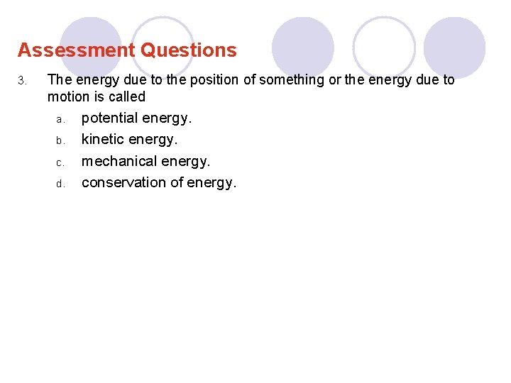 Assessment Questions 3. The energy due to the position of something or the energy