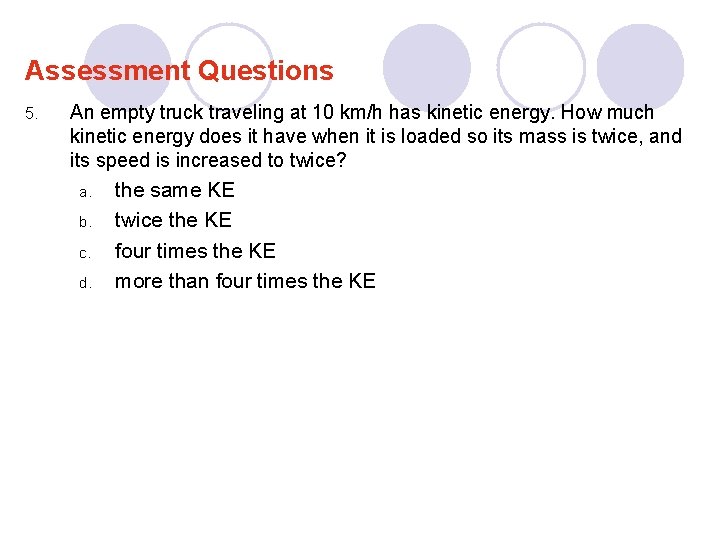 Assessment Questions 5. An empty truck traveling at 10 km/h has kinetic energy. How