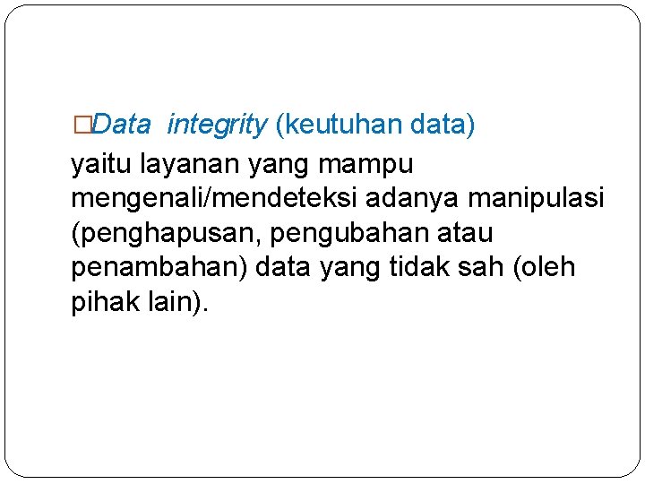 �Data integrity (keutuhan data) yaitu layanan yang mampu mengenali/mendeteksi adanya manipulasi (penghapusan, pengubahan atau