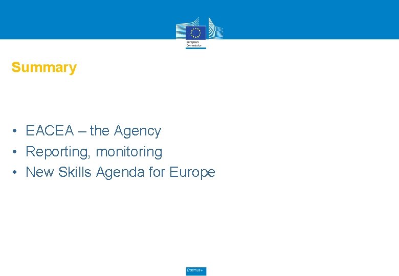 Summary • EACEA – the Agency • Reporting, monitoring • New Skills Agenda for