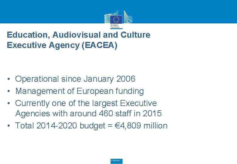 Education, Audiovisual and Culture Executive Agency (EACEA) • Operational since January 2006 • Management