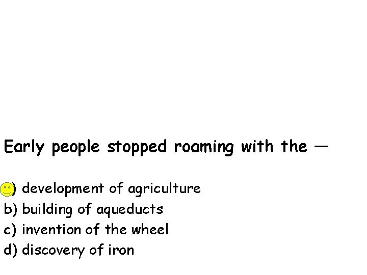 Early people stopped roaming with the — a) development of agriculture b) building of