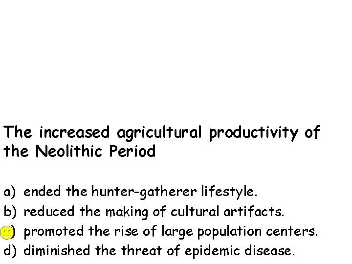 The increased agricultural productivity of the Neolithic Period a) b) c) d) ended the