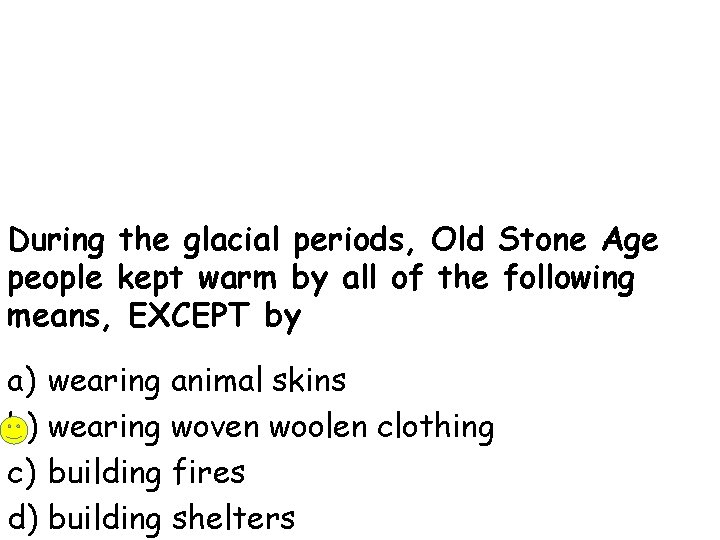 During the glacial periods, Old Stone Age people kept warm by all of the